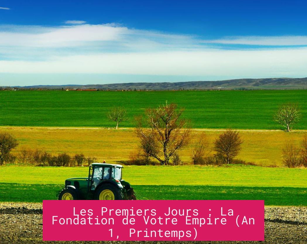 Les Premiers Jours : La Fondation de Votre Empire (An 1, Printemps)