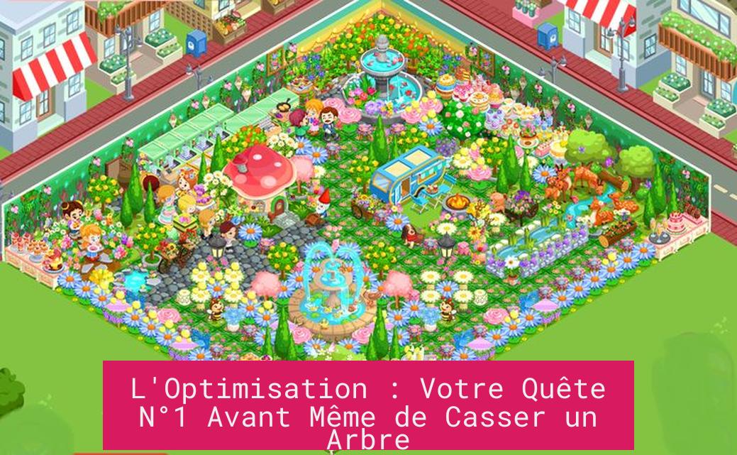 L'Optimisation : Votre Quête N°1 Avant Même de Casser un Arbre