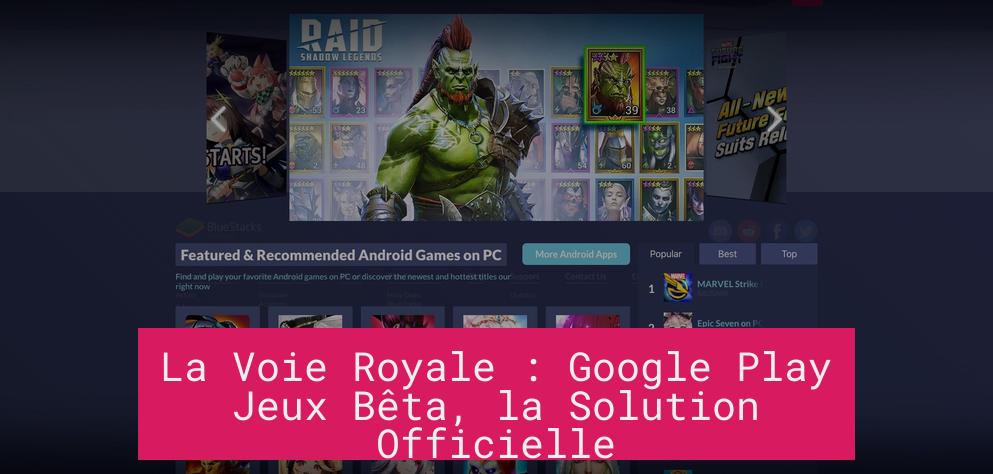 La Voie Royale : Google Play Jeux Bêta, la Solution Officielle