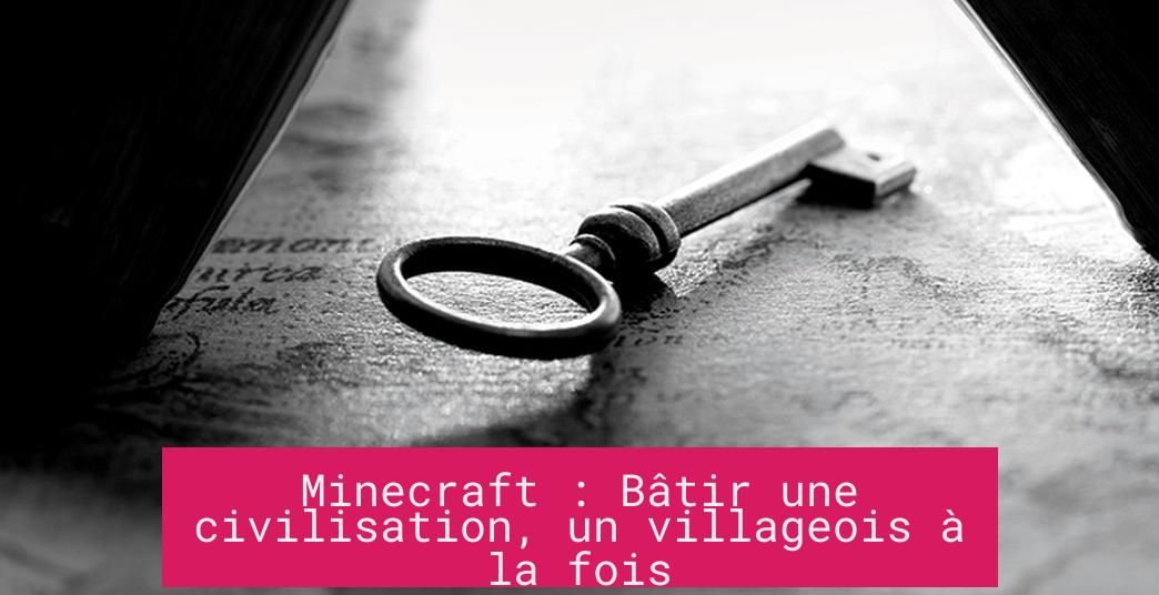 Minecraft : Bâtir une civilisation, un villageois à la fois
