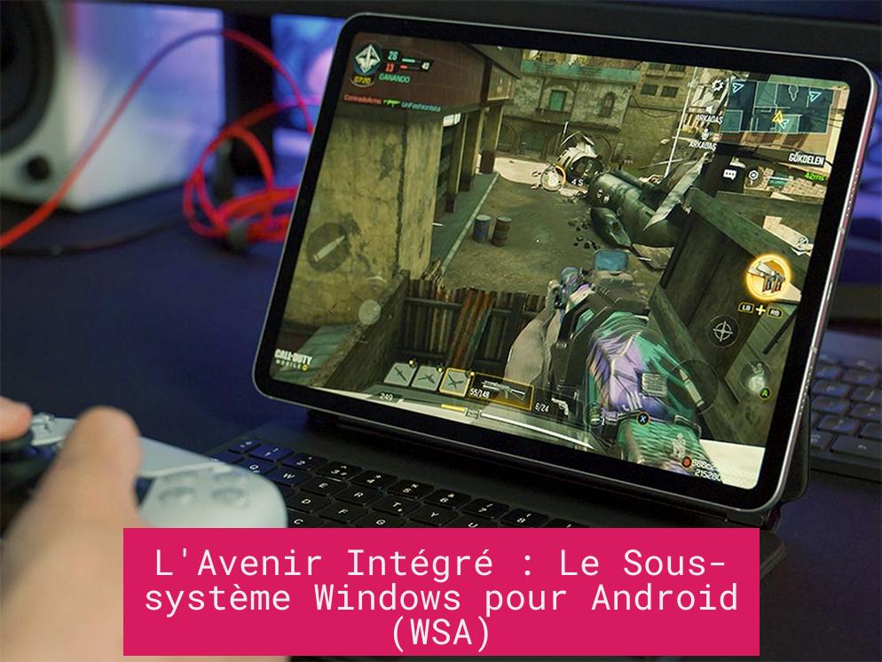 L'Avenir Intégré : Le Sous-système Windows pour Android (WSA)