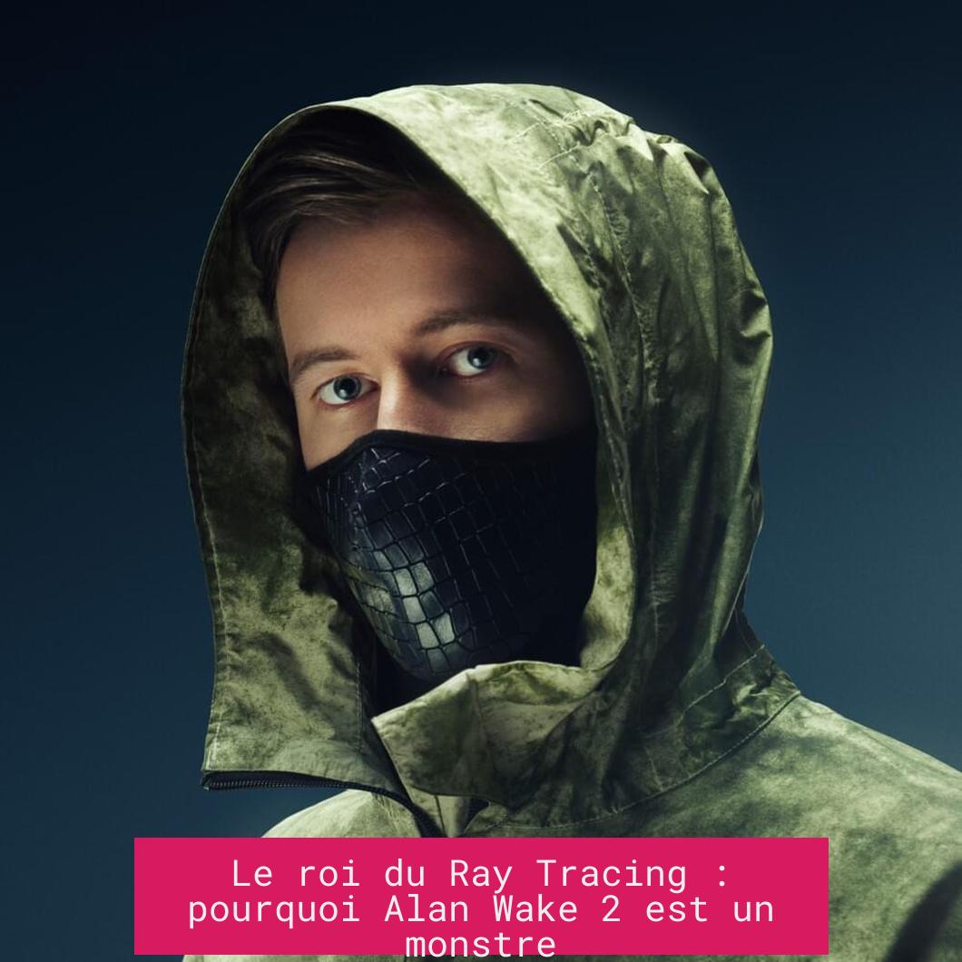 Le roi du Ray Tracing : pourquoi Alan Wake 2 est un monstre