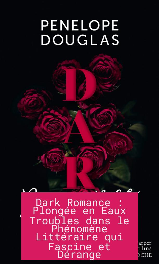 Dark Romance : Plongée en Eaux Troubles dans le Phénomène Littéraire qui Fascine et Dérange