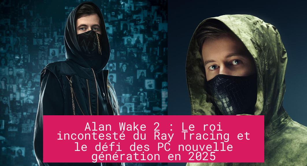 Alan Wake 2 : Le roi incontesté du Ray Tracing et le défi des PC nouvelle génération en 2025