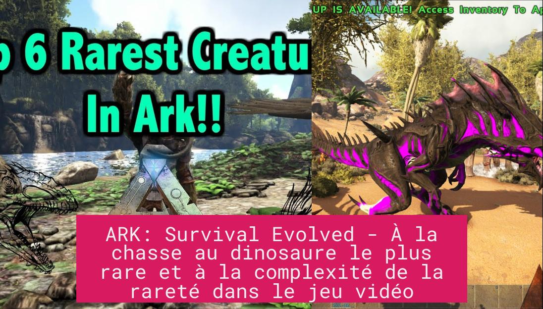 ARK: Survival Evolved - À la chasse au dinosaure le plus rare et à la complexité de la rareté dans le jeu vidéo