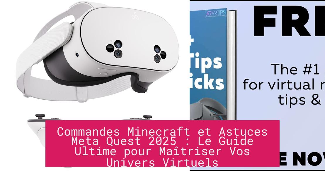 Commandes Minecraft et Astuces Meta Quest 2025 : Le Guide Ultime pour Maîtriser Vos Univers Virtuels