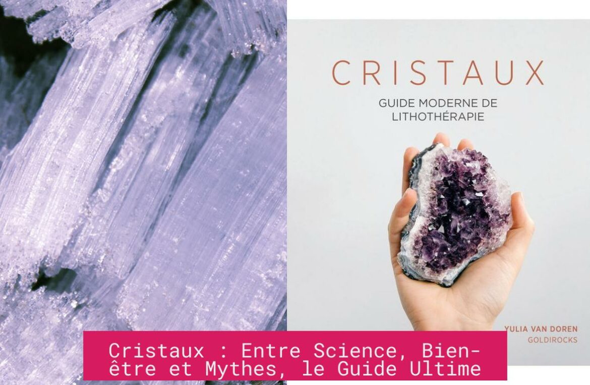 Cristaux : Entre Science, Bien-être et Mythes, le Guide Ultime