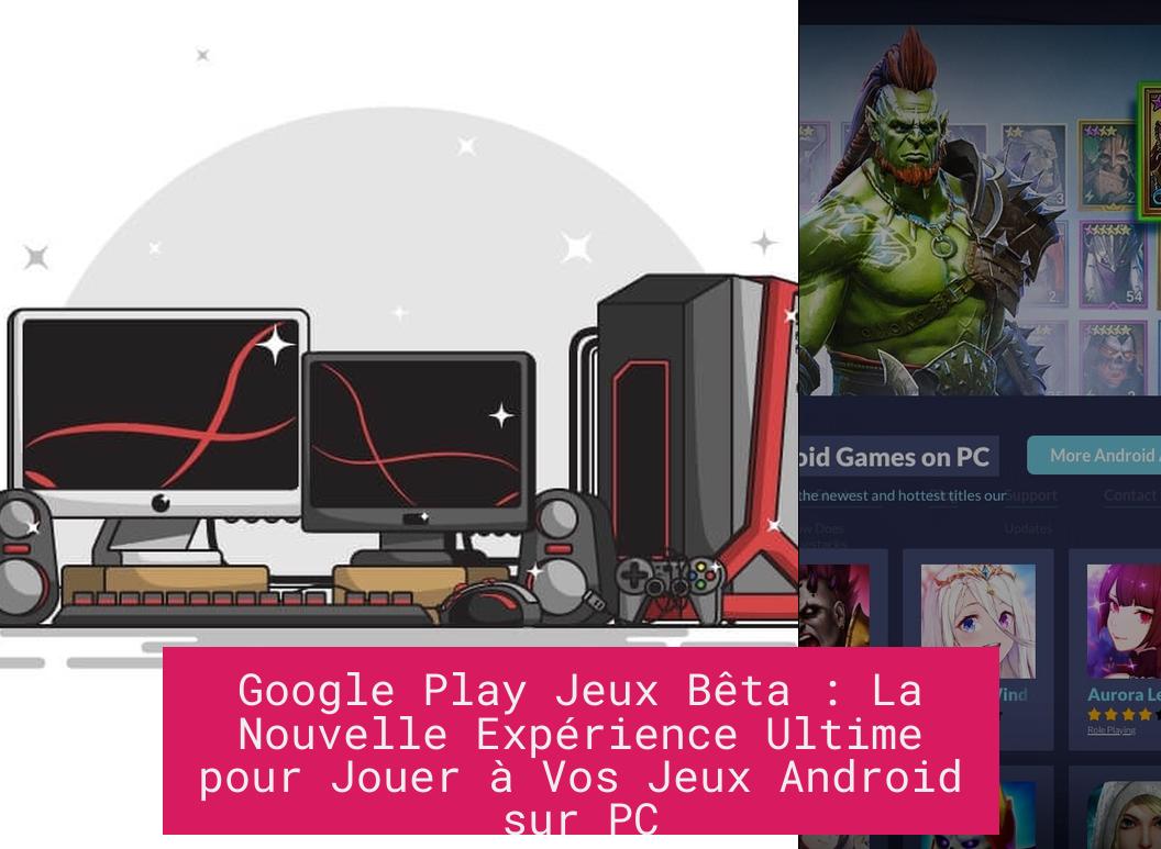 Google Play Jeux Bêta : La Nouvelle Expérience Ultime pour Jouer à Vos Jeux Android sur PC