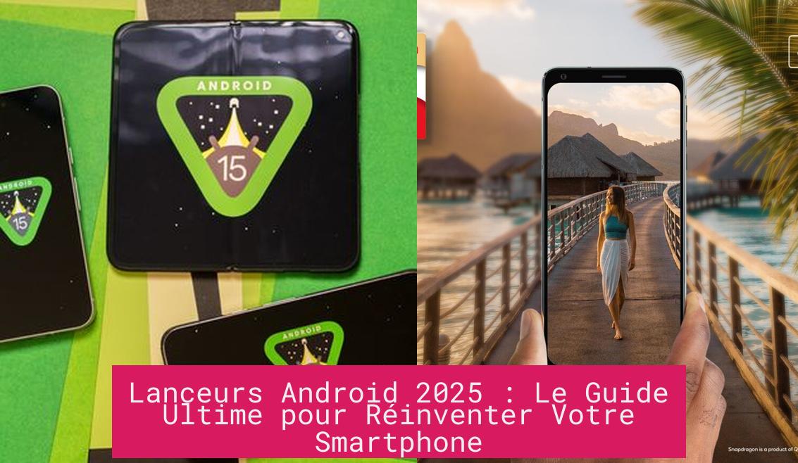 Lanceurs Android 2025 : Le Guide Ultime pour Réinventer Votre Smartphone