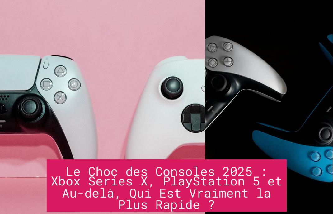 Le Choc des Consoles 2025 : Xbox Series X, PlayStation 5 et Au-delà, Qui Est Vraiment la Plus Rapide ?