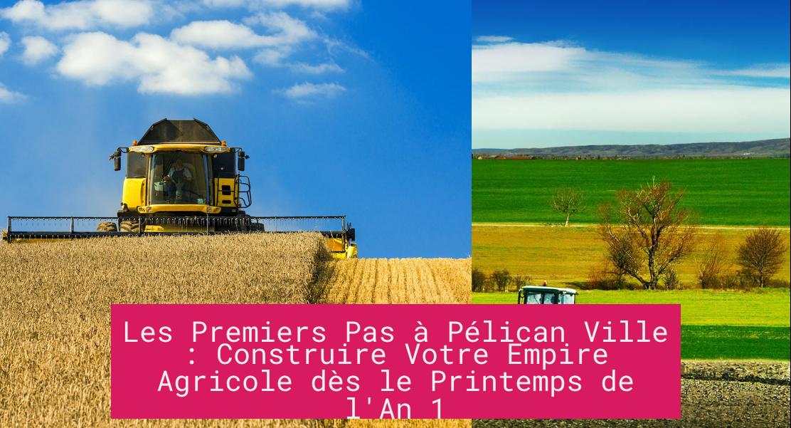 Les Premiers Pas à Pélican Ville : Construire Votre Empire Agricole dès le Printemps de l'An 1