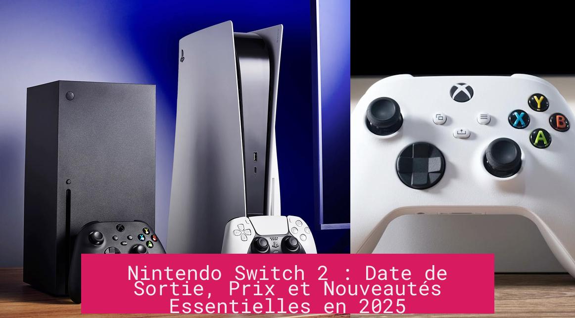 Nintendo Switch 2 : Date de Sortie, Prix et Nouveautés Essentielles en 2025