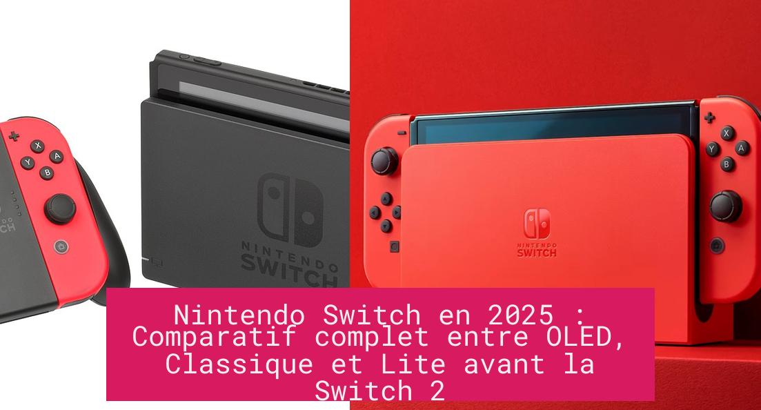 Nintendo Switch en 2025 : Comparatif complet entre OLED, Classique et Lite avant la Switch 2